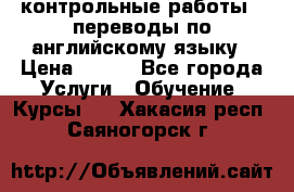 контрольные работы , переводы по английскому языку › Цена ­ 350 - Все города Услуги » Обучение. Курсы   . Хакасия респ.,Саяногорск г.